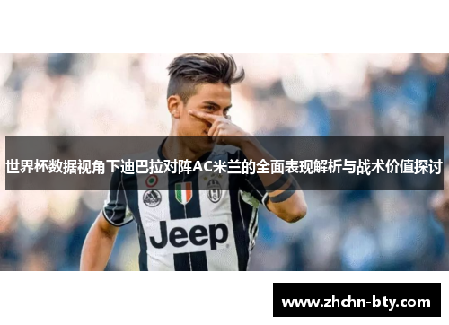 世界杯数据视角下迪巴拉对阵AC米兰的全面表现解析与战术价值探讨 世界杯数据视角下迪巴拉对阵AC米兰的全面表现解析与战术价值探讨