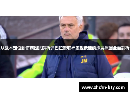 从战术定位到伤病困扰解析迪巴拉欧联杯表现低迷的深层原因全面剖析 从战术定位到伤病困扰解析迪巴拉欧联杯表现低迷的深层原因全面剖析
