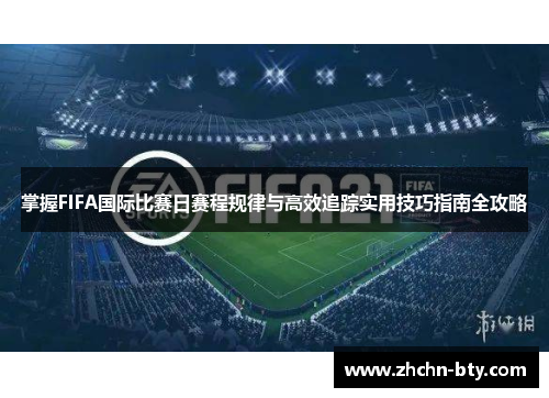 掌握FIFA国际比赛日赛程规律与高效追踪实用技巧指南全攻略 掌握FIFA国际比赛日赛程规律与高效追踪实用技巧指南全攻略