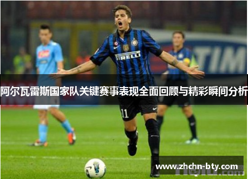 阿尔瓦雷斯国家队关键赛事表现全面回顾与精彩瞬间分析 阿尔瓦雷斯国家队关键赛事表现全面回顾与精彩瞬间分析