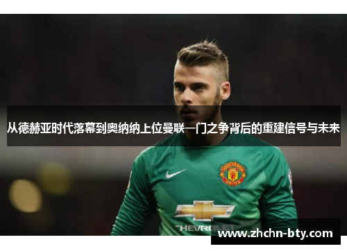 从德赫亚时代落幕到奥纳纳上位曼联一门之争背后的重建信号与未来 从德赫亚时代落幕到奥纳纳上位曼联一门之争背后的重建信号与未来