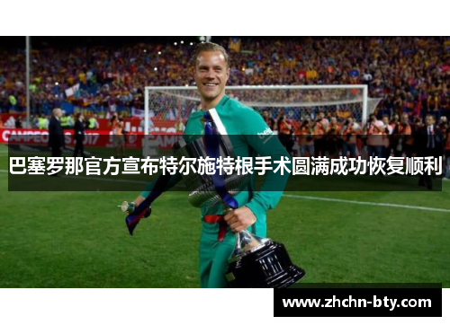 巴塞罗那官方宣布特尔施特根手术圆满成功恢复顺利 巴塞罗那官方宣布特尔施特根手术圆满成功恢复顺利
