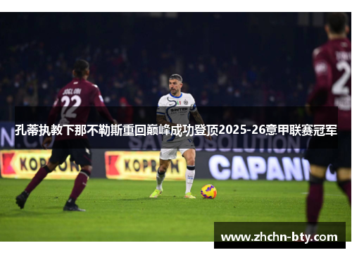 孔蒂执教下那不勒斯重回巅峰成功登顶2025-26意甲联赛冠军 孔蒂执教下那不勒斯重回巅峰成功登顶2025-26意甲联赛冠军