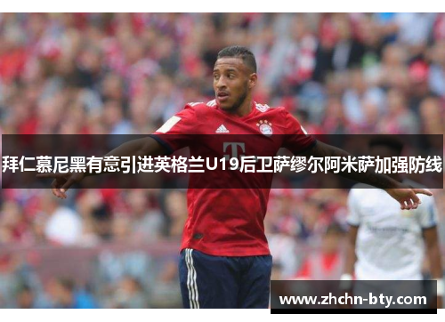 拜仁慕尼黑有意引进英格兰U19后卫萨缪尔阿米萨加强防线 拜仁慕尼黑有意引进英格兰U19后卫萨缪尔阿米萨加强防线