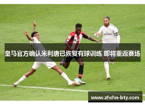 皇马官方确认米利唐已恢复有球训练 即将重返赛场