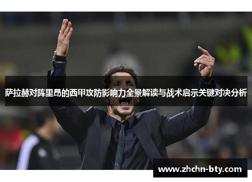 萨拉赫对阵里昂的西甲攻防影响力全景解读与战术启示关键对决分析 萨拉赫对阵里昂的西甲攻防影响力全景解读与战术启示关键对决分析