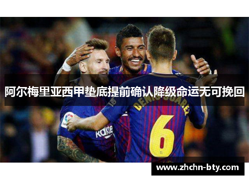 阿尔梅里亚西甲垫底提前确认降级命运无可挽回 阿尔梅里亚西甲垫底提前确认降级命运无可挽回