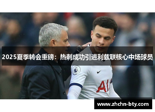 2025夏季转会重磅:热刺成功引进利兹联核心中场球员 2025夏季转会重磅:热刺成功引进利兹联核心中场球员