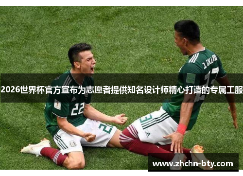 2026世界杯官方宣布为志愿者提供知名设计师精心打造的专属工服 2026世界杯官方宣布为志愿者提供知名设计师精心打造的专属工服