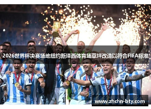 2026世界杯决赛场地纽约新泽西体育场草坪改造以符合FIFA标准 2026世界杯决赛场地纽约新泽西体育场草坪改造以符合FIFA标准