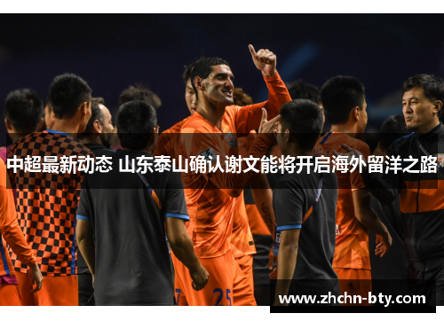 中超最新动态 山东泰山确认谢文能将开启海外留洋之路 中超最新动态 山东泰山确认谢文能将开启海外留洋之路