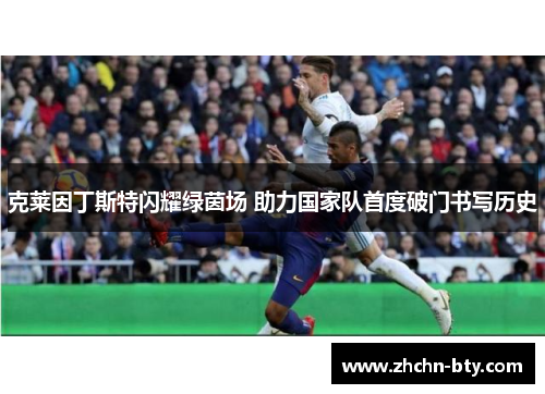 克莱因丁斯特闪耀绿茵场 助力国家队首度破门书写历史 克莱因丁斯特闪耀绿茵场 助力国家队首度破门书写历史